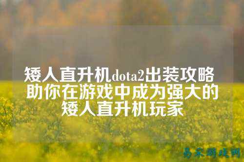 矮人直升机dota2出装攻略 助你在游戏中成为强大的矮人直升机玩家