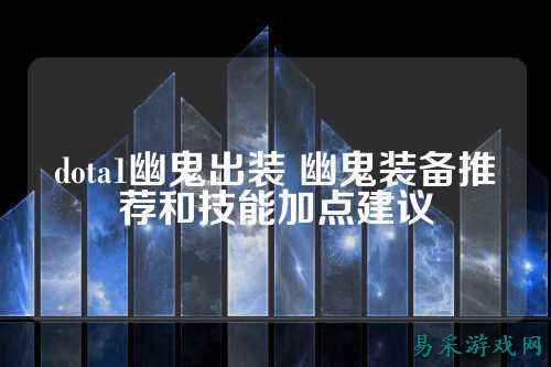 dota1幽鬼出装 幽鬼装备推荐和技能加点建议