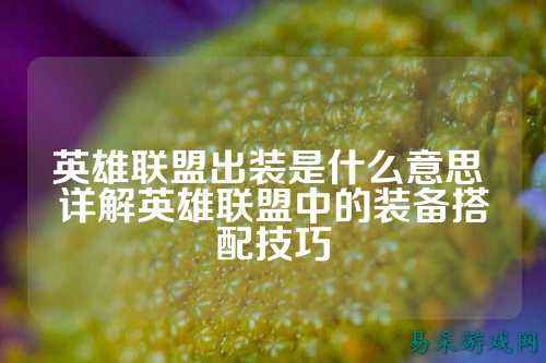 英雄联盟出装是什么意思 详解英雄联盟中的装备搭配技巧