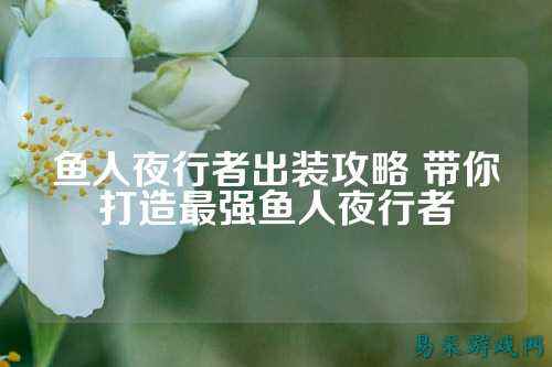 鱼人夜行者出装攻略 带你打造最强鱼人夜行者