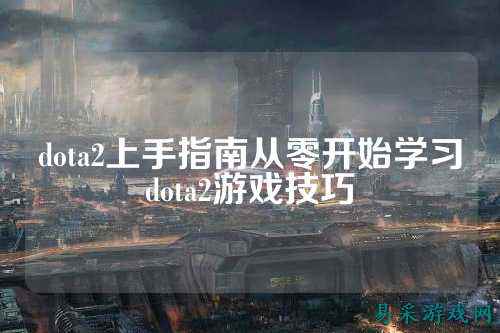 dota2上手指南从零开始学习dota2游戏技巧