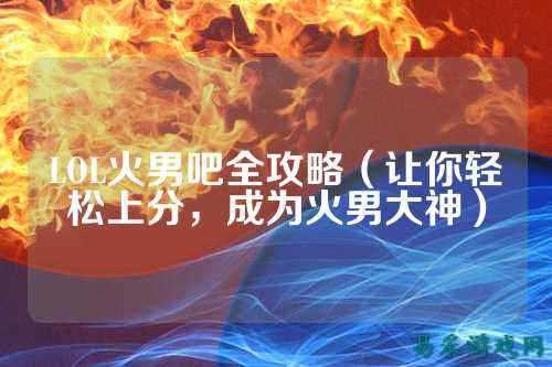 LOL火男吧全攻略(让你轻松上分,成为火男大神)