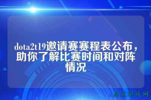 dota2t19邀请赛赛程表公布,助你了解比赛时间和对阵情况