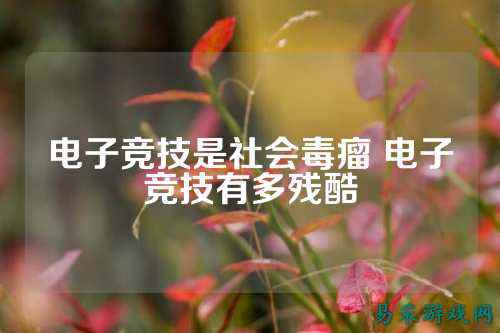 电子竞技是社会毒瘤 电子竞技有多残酷