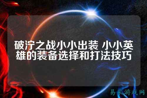 破泞之战小小出装 小小英雄的装备选择和打法技巧