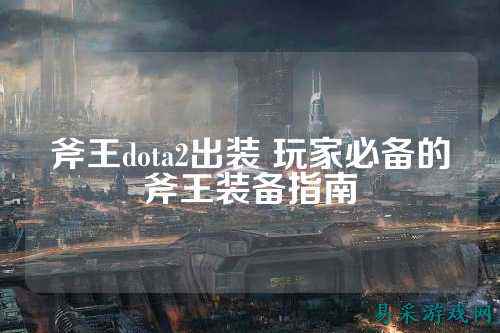 斧王dota2出装 玩家必备的斧王装备指南