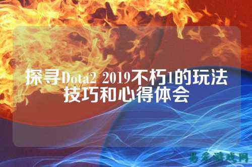 探寻Dota2 2019不朽1的玩法技巧和心得体会