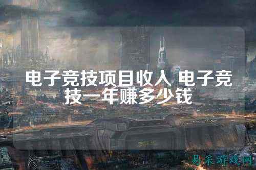 电子竞技项目收入 电子竞技一年赚多少钱