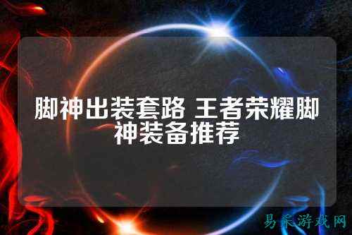 脚神出装套路 王者荣耀脚神装备推荐