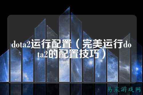 dota2运行配置（完美运行dota2的配置技巧）