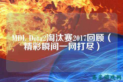 MDL Dota2淘汰赛2017回顾（精彩瞬间一网打尽）