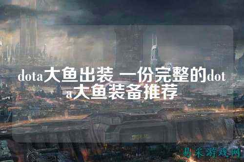 dota大鱼出装 一份完整的dota大鱼装备推荐