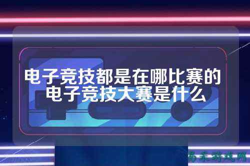电子竞技都是在哪比赛的 电子竞技大赛是什么