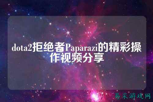 dota2拒绝者Paparazi的精彩操作视频分享