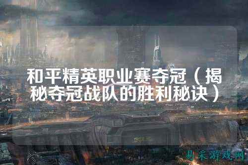 和平精英职业赛夺冠（揭秘夺冠战队的胜利秘诀）
