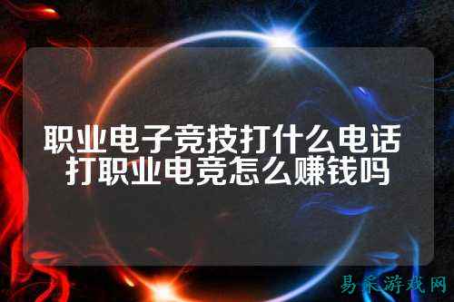 职业电子竞技打什么电话 打职业电竞怎么赚钱吗