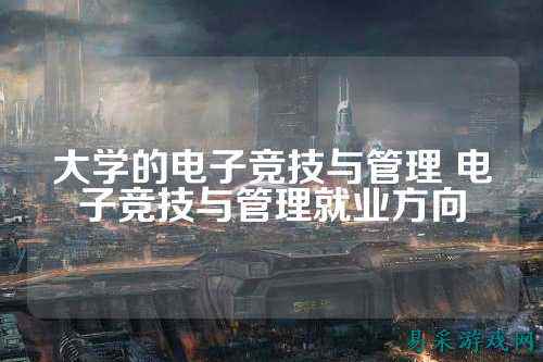 大学的电子竞技与管理 电子竞技与管理就业方向