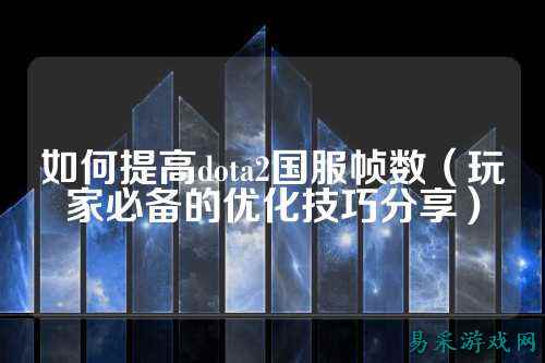 如何提高dota2国服帧数（玩家必备的优化技巧分享）