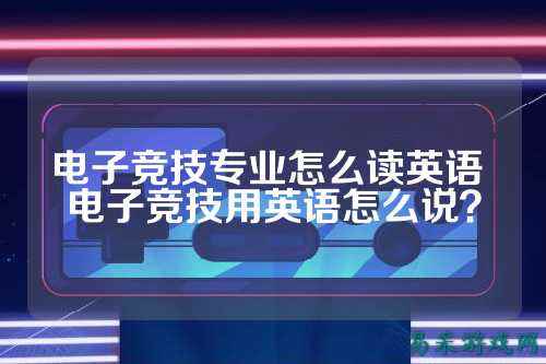 电子竞技专业怎么读英语 电子竞技用英语怎么说？