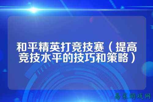 和平精英打竞技赛（提高竞技水平的技巧和策略）