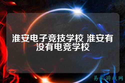 淮安电子竞技学校 淮安有没有电竞学校