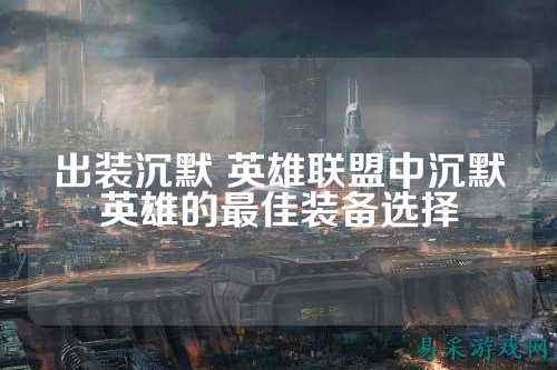 出装沉默 英雄联盟中沉默英雄的最佳装备选择