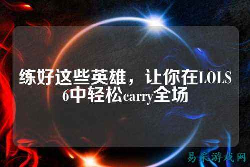 练好这些英雄，让你在LOLS6中轻松carry全场