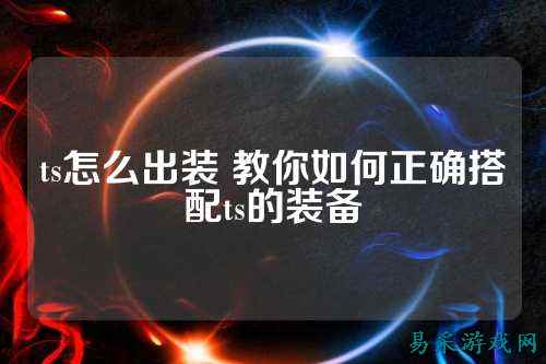 ts怎么出装 教你如何正确搭配ts的装备