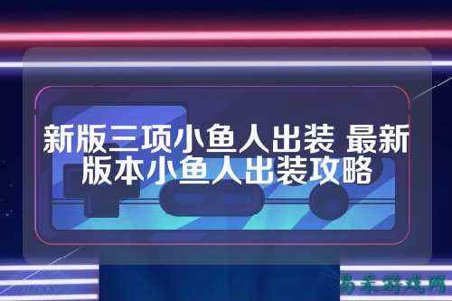 新版三项小鱼人出装 最新版本小鱼人出装攻略