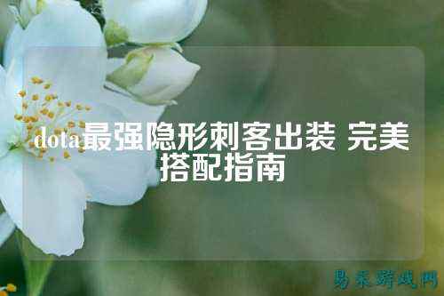 dota最强隐形刺客出装 完美搭配指南