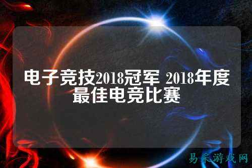 电子竞技2018冠军 2018年度最佳电竞比赛