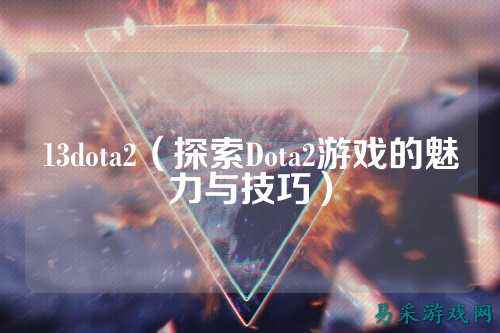 13dota2（探索Dota2游戏的魅力与技巧）