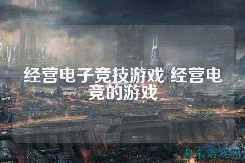 经营电子竞技游戏 经营电竞的游戏