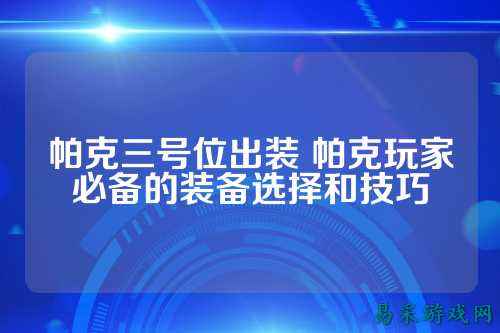 帕克三号位出装 帕克玩家必备的装备选择和技巧