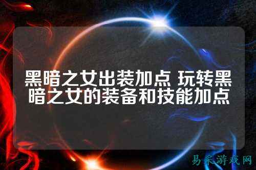 黑暗之女出装加点 玩转黑暗之女的装备和技能加点
