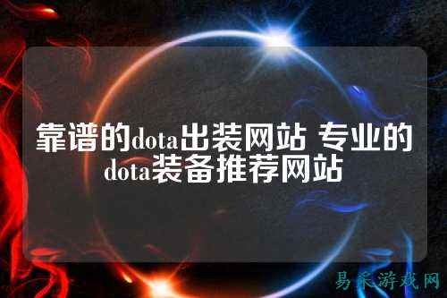 靠谱的dota出装网站 专业的dota装备推荐网站