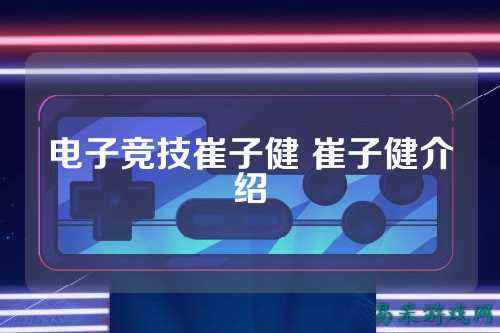 电子竞技崔子健 崔子健介绍