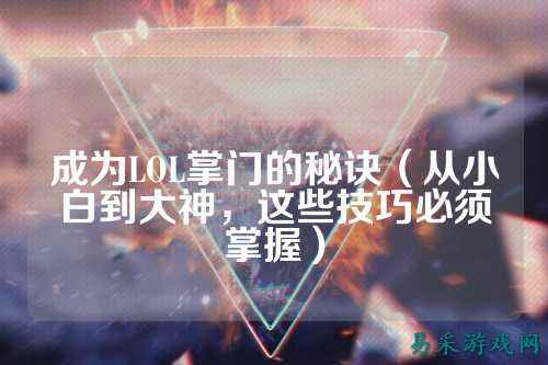成为LOL掌门的秘诀(从小白到大神,这些技巧必须掌握)