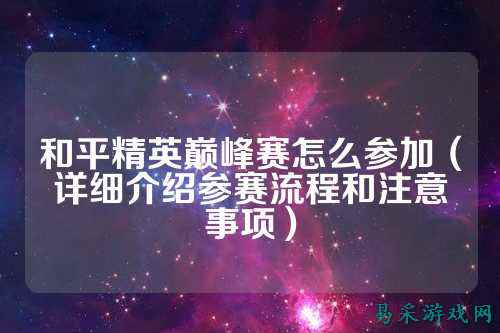和平精英巅峰赛怎么参加(详细介绍参赛流程和注意事项)