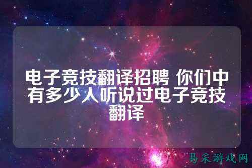电子竞技翻译招聘 你们中有多少人听说过电子竞技翻译