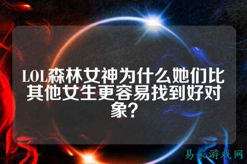 LOL森林女神为什么她们比其他女生更容易找到好对象?