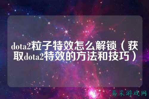 dota2粒子特效怎么解锁(获取dota2特效的方法和技巧)