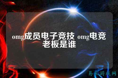 omg成员电子竞技 omg电竞老板是谁