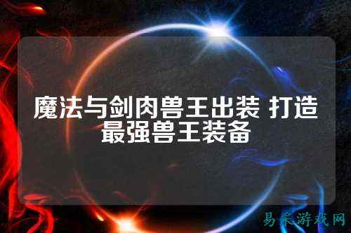 魔法与剑肉兽王出装 打造最强兽王装备