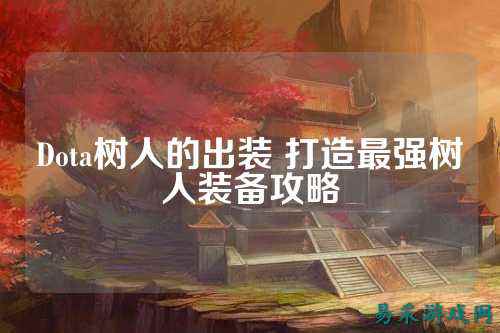 Dota树人的出装 打造最强树人装备攻略