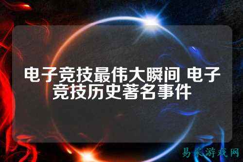 电子竞技最伟大瞬间 电子竞技历史著名事件