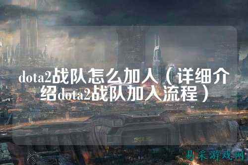 dota2战队怎么加人(详细介绍dota2战队加入流程)