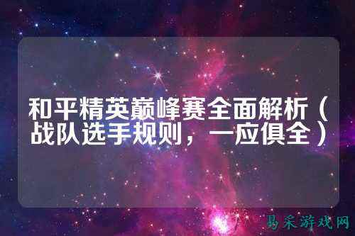 和平精英巅峰赛全面解析(战队选手规则,一应俱全)