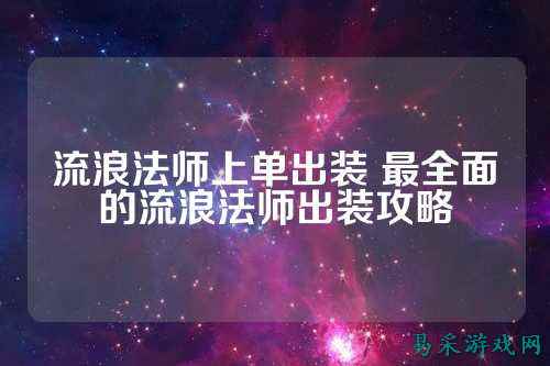 流浪法师上单出装 最全面的流浪法师出装攻略