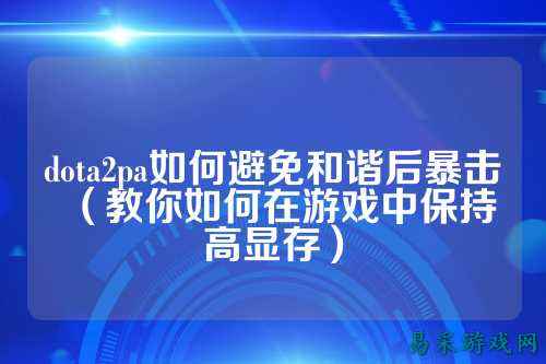 dota2pa如何避免和谐后暴击(教你如何在游戏中保持高显存)